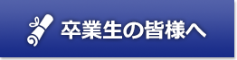 卒業生の皆様へ